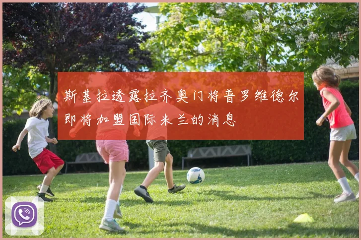 斯基拉透露拉齐奥门将普罗维德尔即将加盟国际米兰的消息