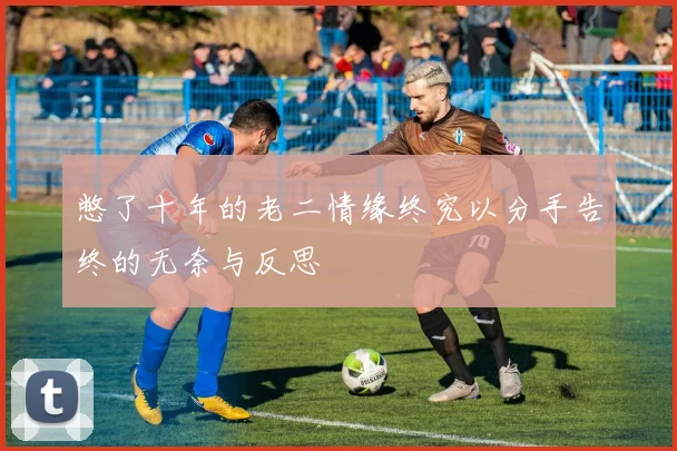憋了十年的老二情缘终究以分手告终的无奈与反思