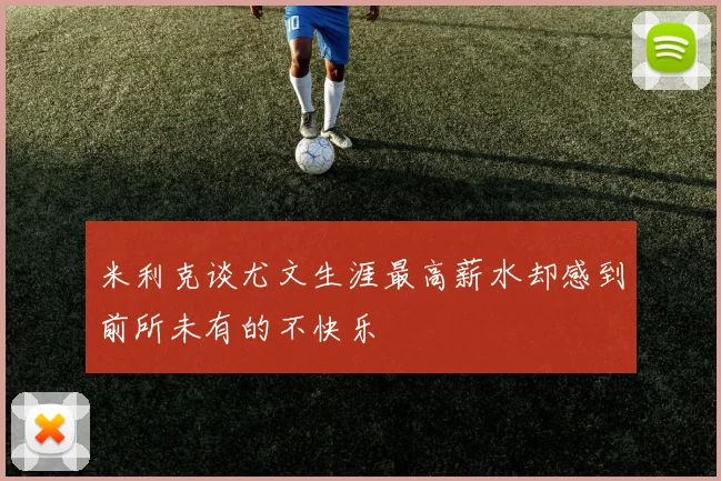 米利克谈尤文生涯最高薪水却感到前所未有的不快乐