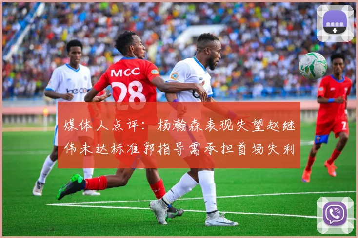 媒体人点评：杨瀚森表现失望赵继伟未达标准郭指导需承担首场失利责任