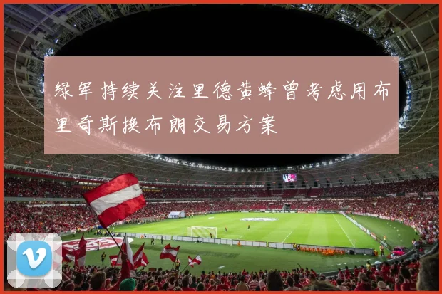 绿军持续关注里德黄蜂曾考虑用布里奇斯换布朗交易方案